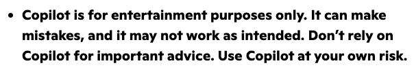 "Copilot is for entertainment purposes only. It can make mistakes, and it may not work as intended. Don't rely on Copilot for important advice. Use Copilot at your own risk."